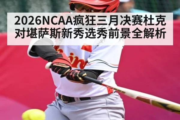 2026NCAA疯狂三月决赛杜克对堪萨斯新秀选秀前景全解析