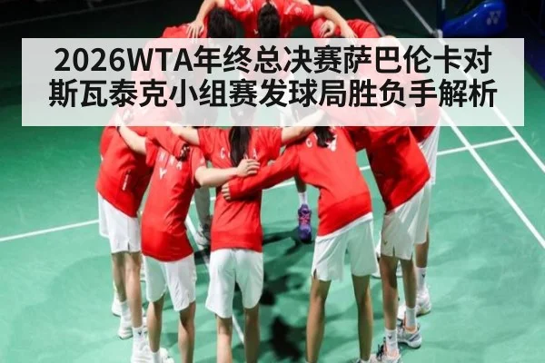 2026WTA年终总决赛萨巴伦卡对斯瓦泰克小组赛发球局胜负手解析