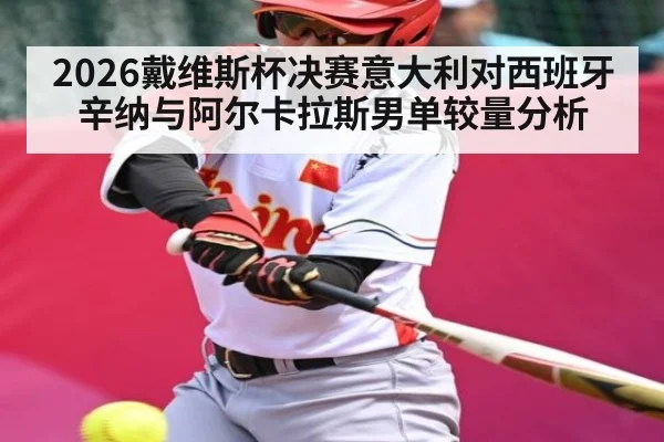 2026戴维斯杯决赛意大利对西班牙辛纳与阿尔卡拉斯男单较量分析