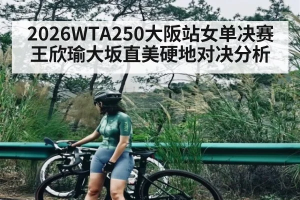 2026WTA250大阪站女单决赛王欣瑜大坂直美硬地对决分析