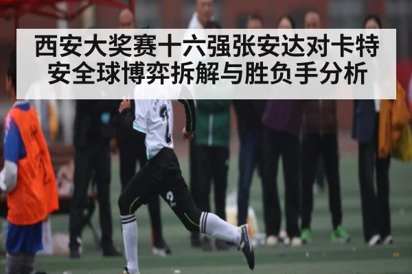 西安大奖赛十六强张安达对卡特安全球博弈拆解与胜负手分析